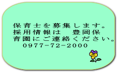  保育士を募集します。 採用情報は　豊岡保 育園にご連絡ください。 　 　　0977-72-2000